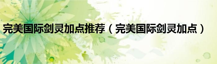 完美國際劍靈加點推薦（完美國際劍靈加點）