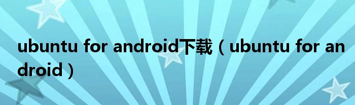 ubuntu for android下載（ubuntu for android）