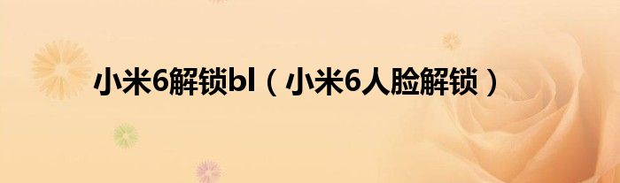小米6解鎖bl（小米6人臉解鎖）