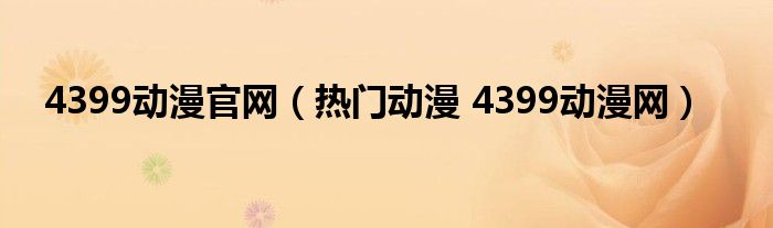 4399動(dòng)漫官網(wǎng)（熱門動(dòng)漫 4399動(dòng)漫網(wǎng)）