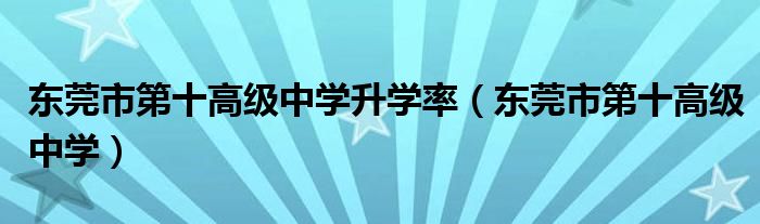 東莞市第十高級(jí)中學(xué)升學(xué)率（東莞市第十高級(jí)中學(xué)）