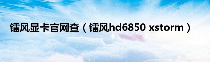 鐳風(fēng)顯卡官網(wǎng)查（鐳風(fēng)hd6850 xstorm）