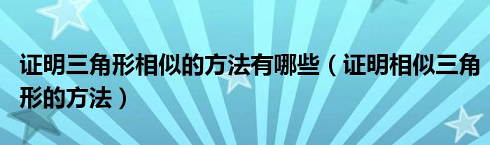 證明三角形相似的方法有哪些（證明相似三角形的方法）