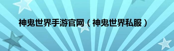 神鬼世界手游官網(wǎng)（神鬼世界私服）