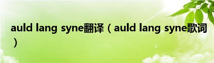 auld lang syne翻譯（auld lang syne歌詞）