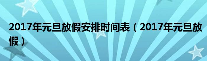 2017年元旦放假安排時(shí)間表（2017年元旦放假）