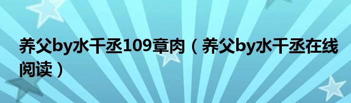 養(yǎng)父by水千丞109章肉（養(yǎng)父by水千丞在線閱讀）