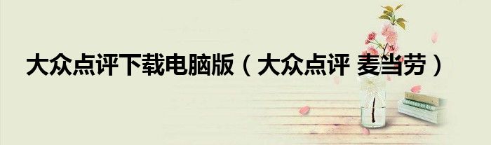 大眾點(diǎn)評下載電腦版（大眾點(diǎn)評 麥當(dāng)勞）