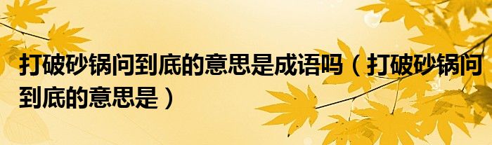 打破砂鍋問到底的意思是成語嗎（打破砂鍋問到底的意思是）