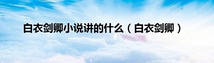 白衣劍卿小說講的什么（白衣劍卿）