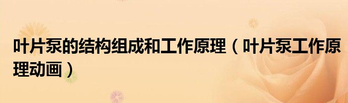 葉片泵的結(jié)構(gòu)組成和工作原理（葉片泵工作原理動畫）