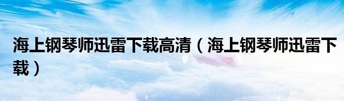 海上鋼琴師迅雷下載高清（海上鋼琴師迅雷下載）