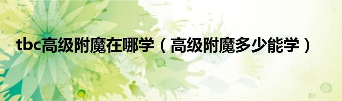 tbc高級(jí)附魔在哪學(xué)（高級(jí)附魔多少能學(xué)）