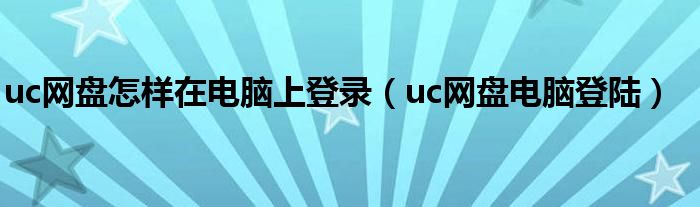 uc網(wǎng)盤怎樣在電腦上登錄（uc網(wǎng)盤電腦登陸）