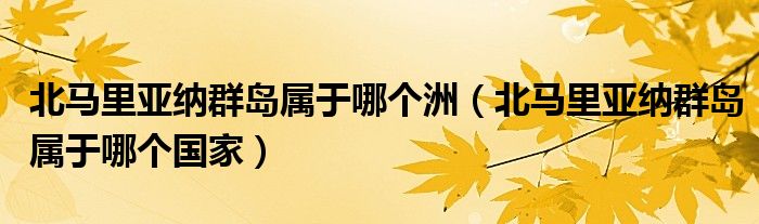 北馬里亞納群島屬于哪個洲（北馬里亞納群島屬于哪個國家）