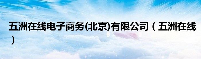 五洲在線電子商務(wù)(北京)有限公司（五洲在線）