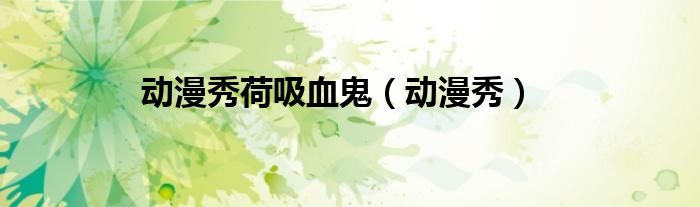 動(dòng)漫秀荷吸血鬼（動(dòng)漫秀）
