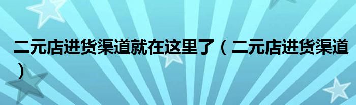 二元店進貨渠道就在這里了（二元店進貨渠道）
