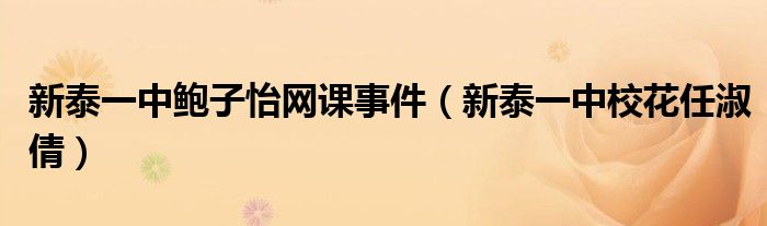 新泰一中鮑子怡網(wǎng)課事件（新泰一中校花任淑倩）