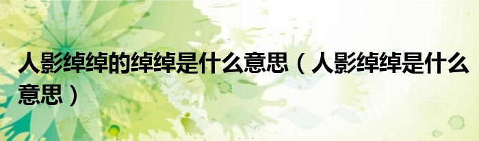 人影綽綽的綽綽是什么意思（人影綽綽是什么意思）
