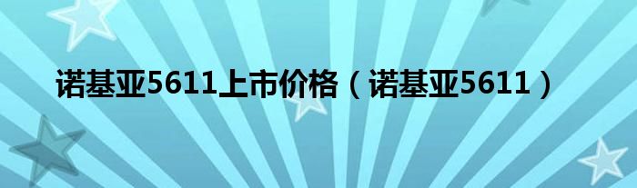 諾基亞5611上市價格（諾基亞5611）