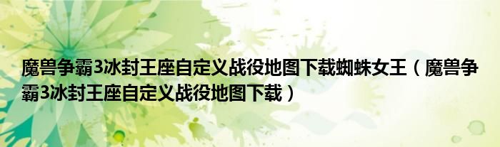 魔獸爭霸3冰封王座自定義戰(zhàn)役地圖下載蜘蛛女王（魔獸爭霸3冰封王座自定義戰(zhàn)役地圖下載）