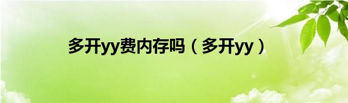 多開yy費(fèi)內(nèi)存嗎（多開yy）