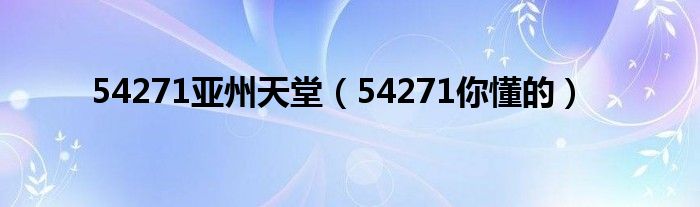 54271亞州天堂（54271你懂的）