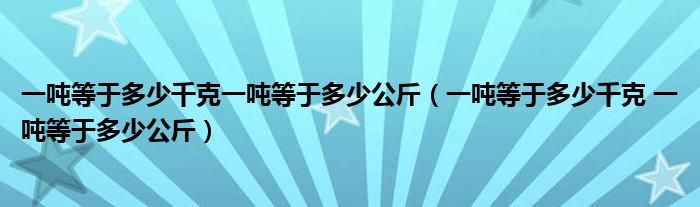 一噸等于多少千克一噸等于多少公斤（一噸等于多少千克 一噸等于多少公斤）