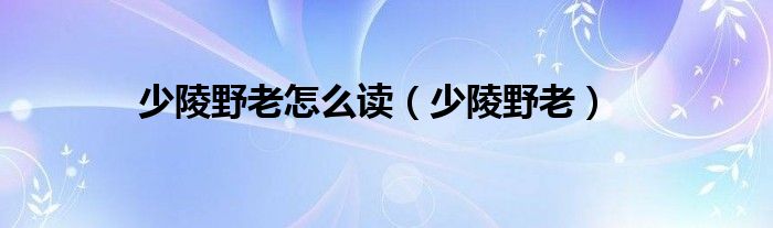 少陵野老怎么讀（少陵野老）