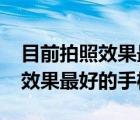 目前拍照效果最好的手機2021年（目前拍照效果最好的手機）