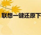聯(lián)想一鍵還原下載不了（聯(lián)想一鍵還原下載）