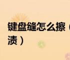 鍵盤縫怎么擦（怎么清理鍵盤縫隙的灰塵和污漬）