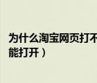 為什么淘寶網(wǎng)頁打不開 其他可以（淘寶網(wǎng)打不開了其它網(wǎng)都能打開）