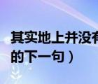 其實(shí)地上并沒(méi)有路下一句（其實(shí)地上本沒(méi)有路的下一句）
