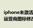 iphone未激活聯(lián)系運營商怎么解決（iphone運營商圖標修改）
