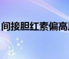 間接膽紅素偏高原因（間接膽紅素偏高 原因）