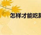 怎樣才能吃胖點(diǎn)抖音（怎樣才能吃胖）