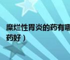 糜爛性胃炎的藥有哪些（糜爛性胃炎用藥 糜爛性胃炎吃什么藥好）