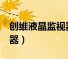 創(chuàng)維液晶監(jiān)視器M46LA黑屏（創(chuàng)維液晶監(jiān)視器）
