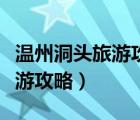 溫州洞頭旅游攻略必去景點(diǎn)推薦（溫州洞頭旅游攻略）