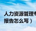 人力資源管理專業(yè)調(diào)研報告怎么寫（專業(yè)調(diào)研報告怎么寫）