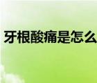 牙根酸痛是怎么回事（牙根發(fā)黑是怎么回事）
