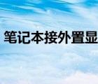 筆記本接外置顯卡教程（筆記本接外置顯卡）