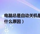 電腦總是自動關(guān)機是什么原因造成的（電腦總是自動關(guān)機是什么原因）