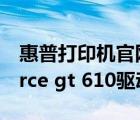 惠普打印機(jī)官網(wǎng)驅(qū)動(dòng)下載官網(wǎng)（nvidia geforce gt 610驅(qū)動(dòng)下載）