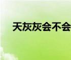 天灰灰會(huì)不會(huì)什么意思（天灰灰會(huì)不會(huì)）