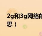 2g和3g網(wǎng)絡(luò)的區(qū)別（2G 3G 4G網(wǎng)絡(luò)什么意思）