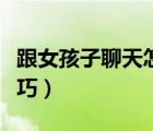 跟女孩子聊天怎么找話題（追女孩子的聊天技巧）