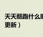 天天酷跑什么時候出來的（天天酷跑什么時候更新）